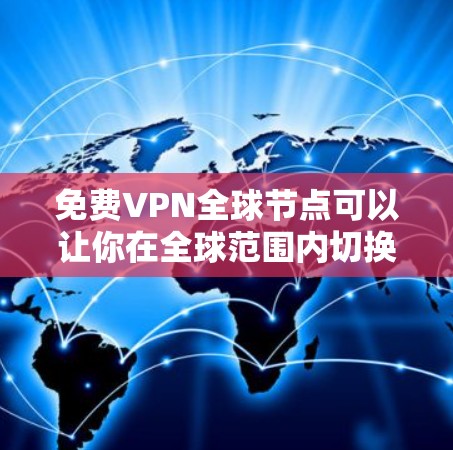 免费VPN全球节点可以让你在全球范围内切换IP地址，避免网络限制，但大多数免费VPN服务会有使用限制，比如速度较慢、每月使用次数有限或广告较多。以下是一些提供全球覆盖的免费VPN服务