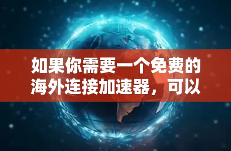 如果你需要一个免费的海外连接加速器，可以考虑以下几种工具或服务，它们提供了免费的带宽或加速服务，但可能会有一些使用限制