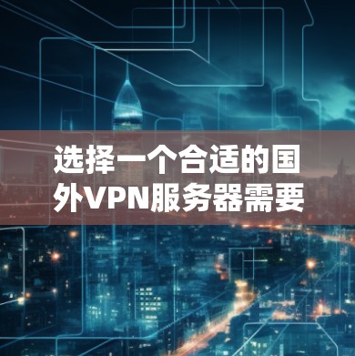 选择一个合适的国外VPN服务器需要综合考虑多个因素，以下是根据您的需求整理的建议步骤和考虑因素