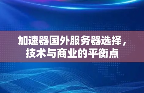 加速器国外服务器选择，技术与商业的平衡点