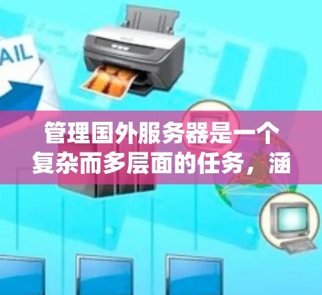 管理国外服务器是一个复杂而多层面的任务,涵盖网络配置、监控、安全、自动化、性能优化和维护等多个方面。以下是系统化的管理步骤和建议 管理国外服务器是一个复杂而多层面的任务,涵盖网络配置、监控、安全、自动化、性能优化和维护等多个方面。以下是系统化的管理步骤和建议