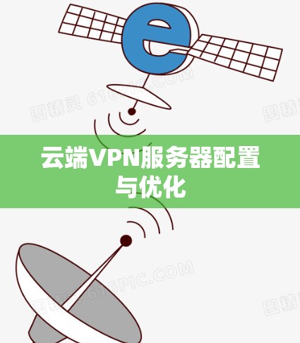 云端VPN服务器配置与优化 云端VPN服务器配置与优化