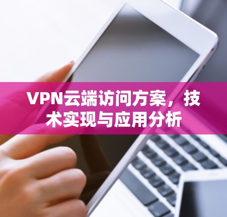 VPN云端访问方案,技术实现与应用分析