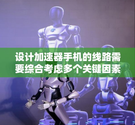 设计加速器手机的线路需要综合考虑多个关键因素，确保其高效、稳定地工作。以下是详细的设计步骤和注意事项