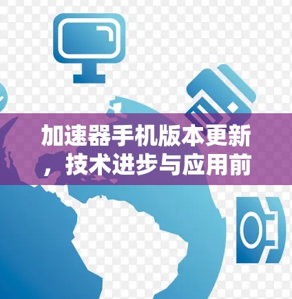 加速器手机版本更新，技术进步与应用前景