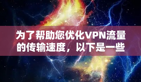 为了帮助您优化VPN流量的传输速度，以下是一些可能的解决方案和工具建议