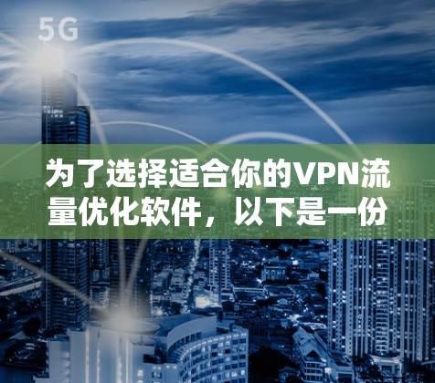 为了选择适合你的VPN流量优化软件,以下是一份详细的比较和建议 为了选择适合你的VPN流量优化软件,以下是一份详细的比较和建议