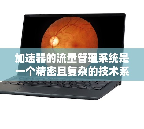 加速器的流量管理系统是一个精密且复杂的技术系统,旨在控制粒子流的速度和数量,以确保实验的顺利进行。以下是对这一系统的详细分析和总结 加速器的流量管理系统是一个精密且复杂的技术系统,旨在控制粒子流的速度和数量,以确保实验的顺利进行。以下是对这一系统的详细分析和总结
