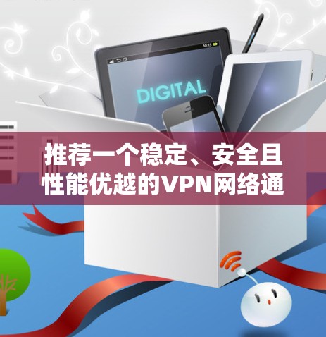 推荐一个稳定、安全且性能优越的VPN网络通道配置方法。以下是分步骤的指南，帮助你轻松设置并优化VPN连接