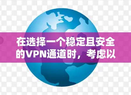 在选择一个稳定且安全的VPN通道时,考虑以下几点可以帮助您做出明智的决定 在选择一个稳定且安全的VPN通道时,考虑以下几点可以帮助您做出明智的决定