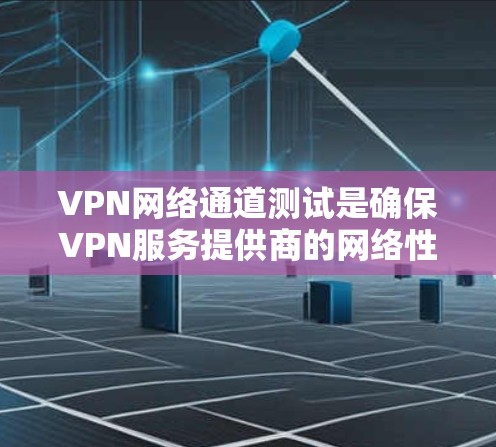 VPN网络通道测试是确保VPN服务提供商的网络性能、安全性和稳定性的关键步骤。以下是一些常用的VPN网络通道测试方法和工具