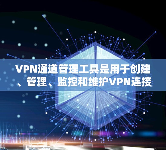 VPN通道管理工具是用于创建、管理、监控和维护VPN连接的软件或工具，帮助用户高效地处理VPN相关任务。以下是对该工具的详细分析和总结