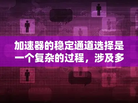 加速器的稳定通道选择是一个复杂的过程，涉及多个关键因素和技术手段。以下是对该过程的总结和分步解释