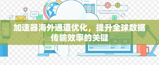 加速器海外通道优化,提升全球数据传输效率的关键 加速器海外通道优化,提升全球数据传输效率的关键