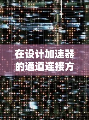 在设计加速器的通道连接方案时,需要综合考虑多个因素以确保子粒子的顺利传输和实验的准确性。以下是对通道连接方案的系统分析和总结