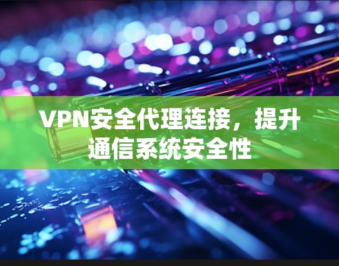 VPN安全代理连接,提升通信系统安全性 VPN安全代理连接,提升通信系统安全性