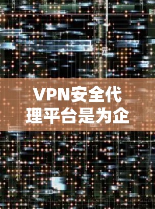 VPN安全代理平台是为企业提供安全、可靠和高效网络通信解决方案的综合性平台,通过在现有VPN基础上增加多层安全功能,确保数据和网络的安全性。以下是对VPN安全代理平台的详细分析和总结 VPN安全代理平台是为企业提供安全、可靠和高效网络通信解决方案的综合性平台,通过在现有VPN基础上增加多层安全功能,确保数据和网络的安全性。以下是对VPN安全代理平台的详细分析和总结