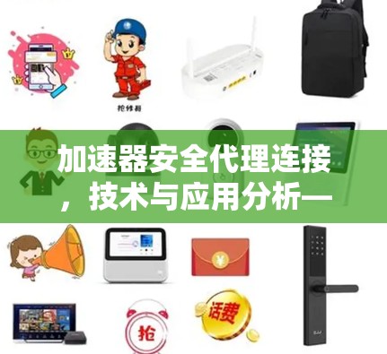 加速器安全代理连接,技术与应用分析—助力网络安全与性能优化 加速器安全代理连接,技术与应用分析—助力网络安全与性能优化