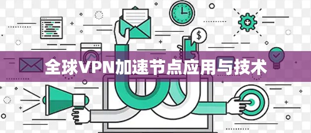 全球VPN加速节点应用与技术 全球VPN加速节点应用与技术