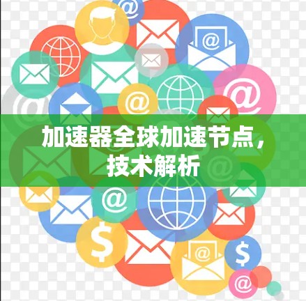 加速器全球加速节点,技术解析 加速器全球加速节点,技术解析