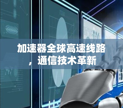 加速器全球高速线路,通信技术革新