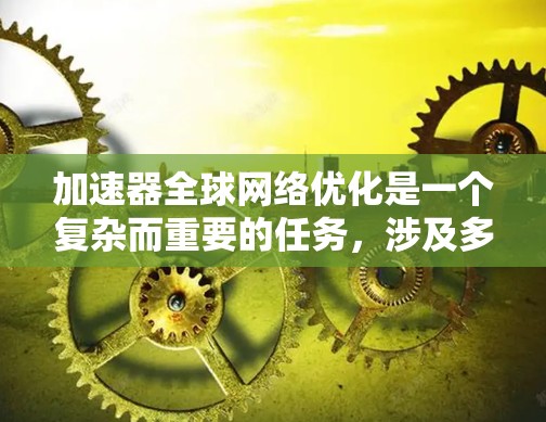 加速器全球网络优化是一个复杂而重要的任务,涉及多个技术领域和优化目标。以下是对加速器网络优化的总结和未来展望