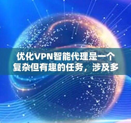 优化VPN智能代理是一个复杂但有趣的任务,涉及多个方面的考虑。以下是一个有条理的优化步骤和实施策略