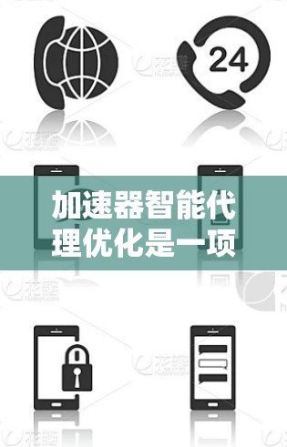 加速器智能代理优化是一项结合加速器技术和智能算法的复杂任务,旨在提高加速器的效率和可靠性。以下是对这一概念的详细分析 加速器智能代理优化是一项结合加速器技术和智能算法的复杂任务,旨在提高加速器的效率和可靠性。以下是对这一概念的详细分析