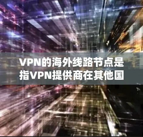 VPN的海外线路节点是指VPN提供商在其他国家设立的服务器,用于提供加密通信、保护隐私和绕过地域限制等功能。以下是关于VPN海外线路节点的详细分析 VPN的海外线路节点是指VPN提供商在其他国家设立的服务器,用于提供加密通信、保护隐私和绕过地域限制等功能。以下是关于VPN海外线路节点的详细分析
