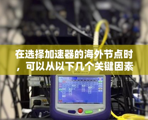 在选择加速器的海外节点时，可以从以下几个关键因素进行综合考量
