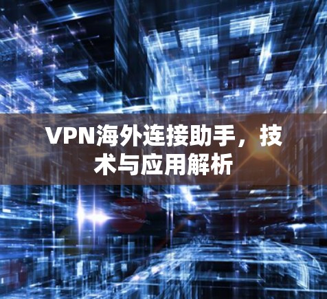 VPN海外连接助手，技术与应用解析