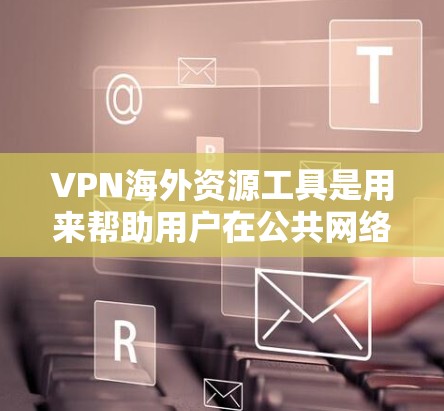VPN海外资源工具是用来帮助用户在公共网络环境下安全、隐私地访问国外资源的工具。以下是对VPN的详细分析和使用指南 VPN海外资源工具是用来帮助用户在公共网络环境下安全、隐私地访问国外资源的工具。以下是对VPN的详细分析和使用指南