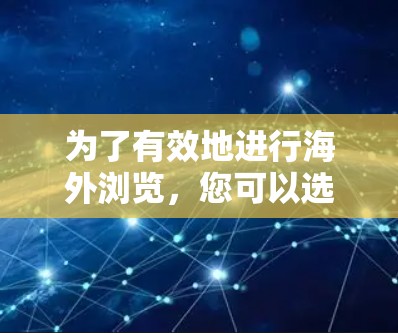 为了有效地进行海外浏览,您可以选择以下工具,并根据需求做出明智的决定