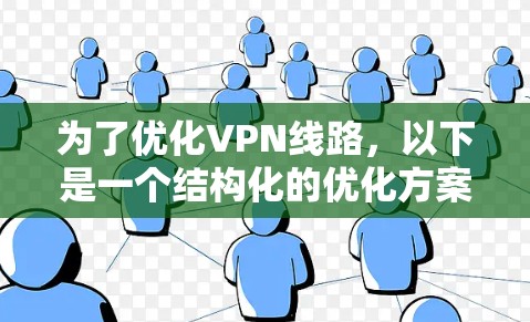 为了优化VPN线路，以下是一个结构化的优化方案，涵盖了主要方面，帮助您提高连接速度、确保稳定性，并降低成本