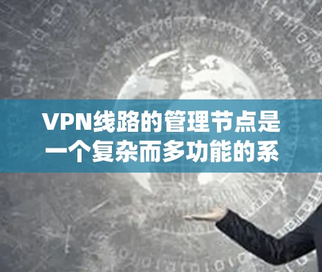 VPN线路的管理节点是一个复杂而多功能的系统，旨在确保VPN网络的安全、稳定和高效运行。以下是对VPN线路管理节点的详细分析