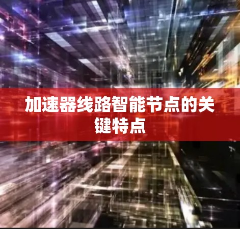 加速器线路智能节点的关键特点