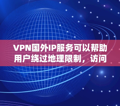 VPN国外IP服务可以帮助用户绕过地理限制,访问受限内容,同时保护隐私。以下是详细的解决方案 VPN国外IP服务可以帮助用户绕过地理限制,访问受限内容,同时保护隐私。以下是详细的解决方案