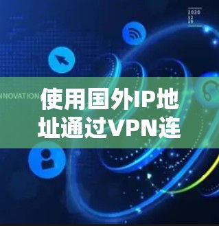 使用国外IP地址通过VPN连接的步骤如下
