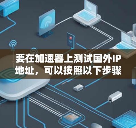 要在加速器上测试国外IP地址,可以按照以下步骤进行