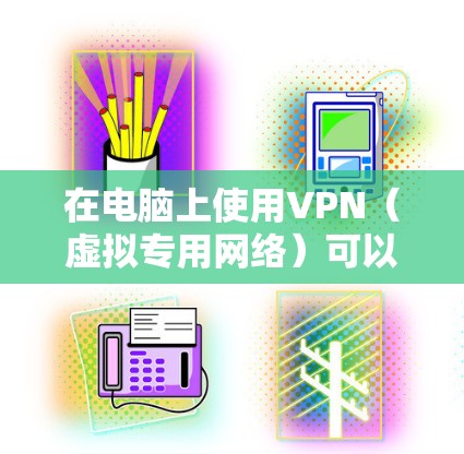 在电脑上使用VPN（虚拟专用网络）可以帮助你连接到一个安全的网络环境，保护隐私，并访问受限制的资源。以下是使用VPN的基本步骤和注意事项