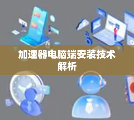 加速器电脑端安装技术解析
