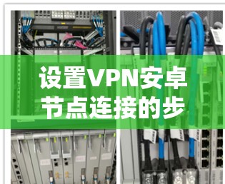 设置VPN安卓节点连接的步骤如下
