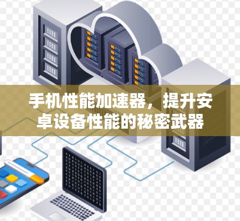 手机性能加速器,提升安卓设备性能的秘密武器 手机性能加速器,提升安卓设备性能的秘密武器
