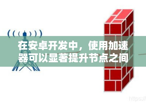 在安卓开发中,使用加速器可以显著提升节点之间的连接效率,特别是在数据传输和性能优化方面。以下是关于加速器在安卓节点连接中的应用总结 在安卓开发中,使用加速器可以显著提升节点之间的连接效率,特别是在数据传输和性能优化方面。以下是关于加速器在安卓节点连接中的应用总结