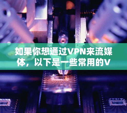 如果你想通过VPN来流媒体,以下是一些常用的VPN服务和相关信息 如果你想通过VPN来流媒体,以下是一些常用的VPN服务和相关信息