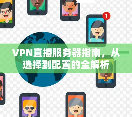 VPN直播服务器指南，从选择到配置的全解析