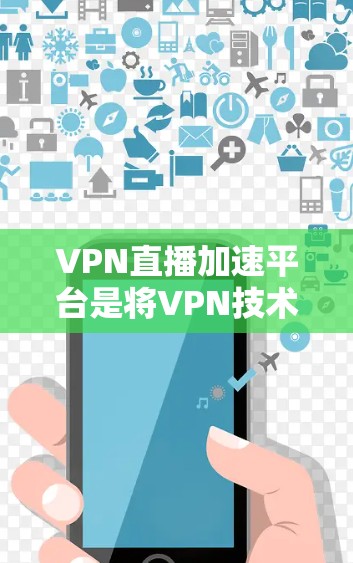 VPN直播加速平台是将VPN技术与实时直播相结合的创新服务,旨在解决跨地区直播传输中的效率和隐私问题。以下是对该平台的详细分析和总结 VPN直播加速平台是将VPN技术与实时直播相结合的创新服务,旨在解决跨地区直播传输中的效率和隐私问题。以下是对该平台的详细分析和总结