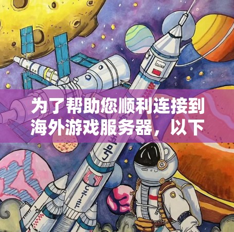 为了帮助您顺利连接到海外游戏服务器，以下是分步骤的解决方案