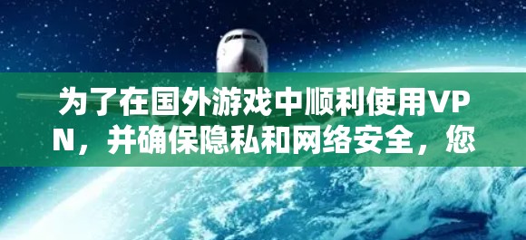 为了在国外游戏中顺利使用VPN，并确保隐私和网络安全，您可以按照以下步骤操作