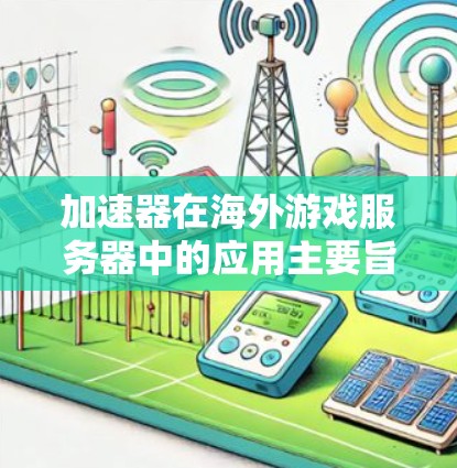 加速器在海外游戏服务器中的应用主要旨在优化数据传输,减少延迟和带宽消耗,从而提升游戏性能。以下是加速器在海外游戏服务器中的主要应用、技术挑战以及实现方案的详细分析 加速器在海外游戏服务器中的应用主要旨在优化数据传输,减少延迟和带宽消耗,从而提升游戏性能。以下是加速器在海外游戏服务器中的主要应用、技术挑战以及实现方案的详细分析